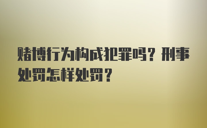 赌博行为构成犯罪吗？刑事处罚怎样处罚？