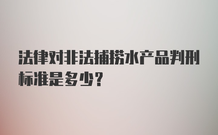 法律对非法捕捞水产品判刑标准是多少？