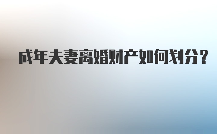 成年夫妻离婚财产如何划分？