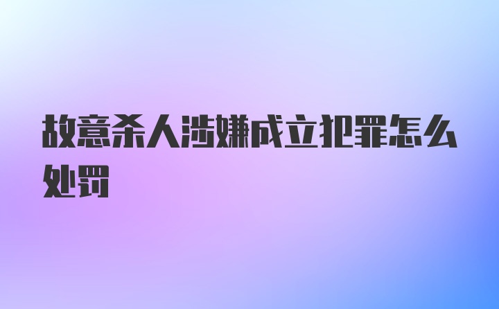 故意杀人涉嫌成立犯罪怎么处罚