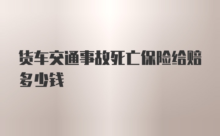 货车交通事故死亡保险给赔多少钱