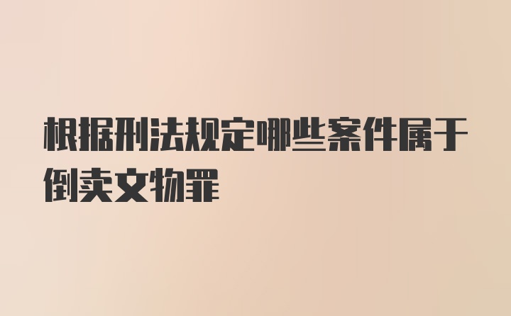 根据刑法规定哪些案件属于倒卖文物罪