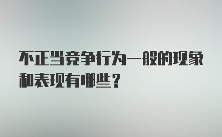 不正当竞争行为一般的现象和表现有哪些？