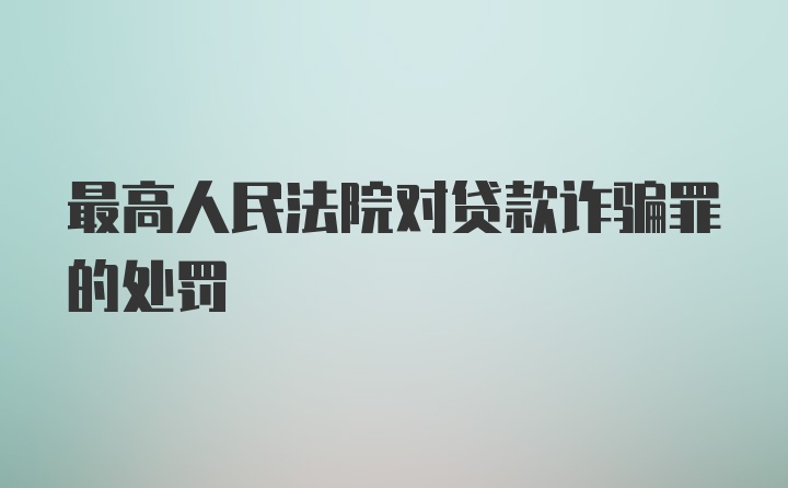 最高人民法院对贷款诈骗罪的处罚