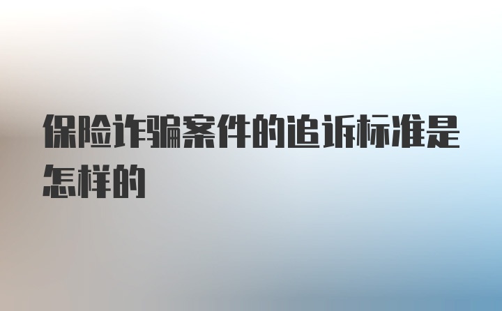 保险诈骗案件的追诉标准是怎样的