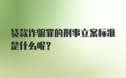 贷款诈骗罪的刑事立案标准是什么呢？