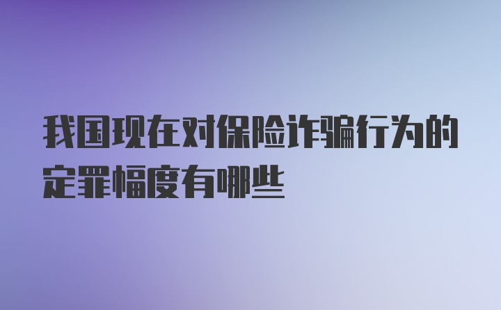 我国现在对保险诈骗行为的定罪幅度有哪些