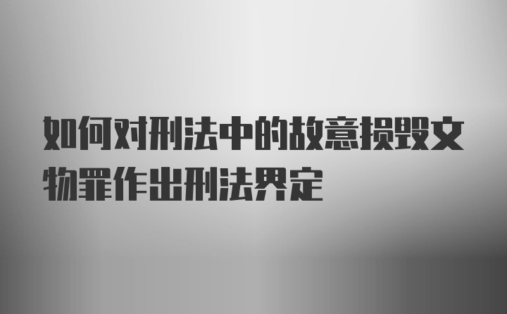 如何对刑法中的故意损毁文物罪作出刑法界定