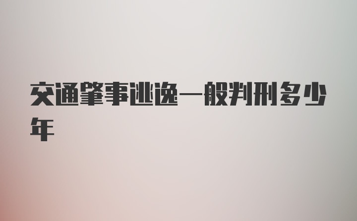 交通肇事逃逸一般判刑多少年