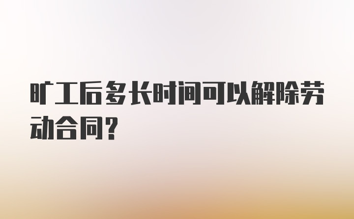 旷工后多长时间可以解除劳动合同？