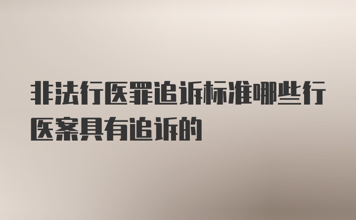 非法行医罪追诉标准哪些行医案具有追诉的