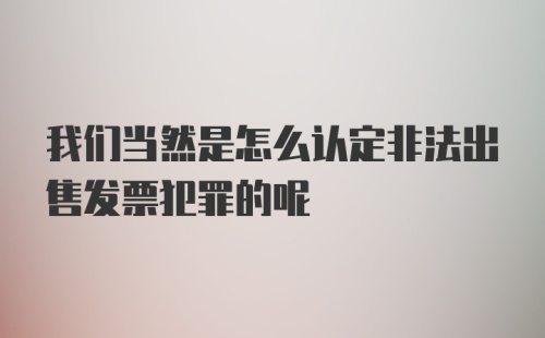 我们当然是怎么认定非法出售发票犯罪的呢