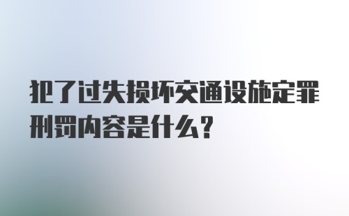 犯了过失损坏交通设施定罪刑罚内容是什么？