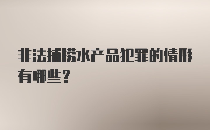 非法捕捞水产品犯罪的情形有哪些？