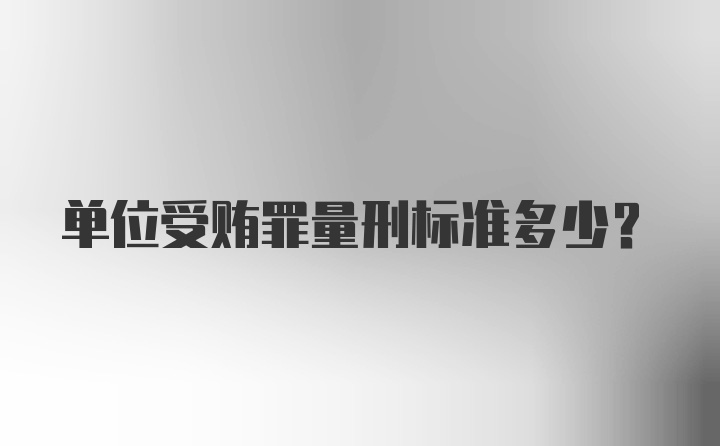 单位受贿罪量刑标准多少？