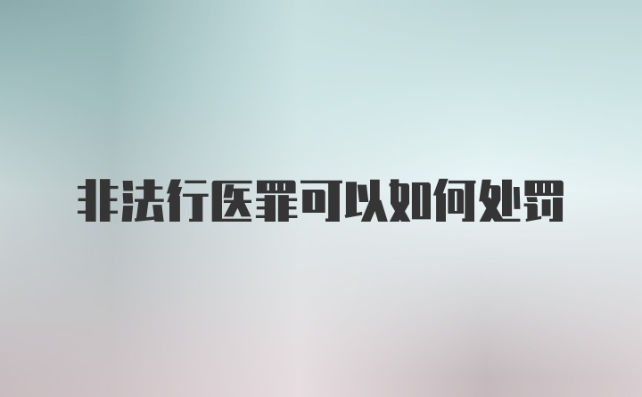 非法行医罪可以如何处罚