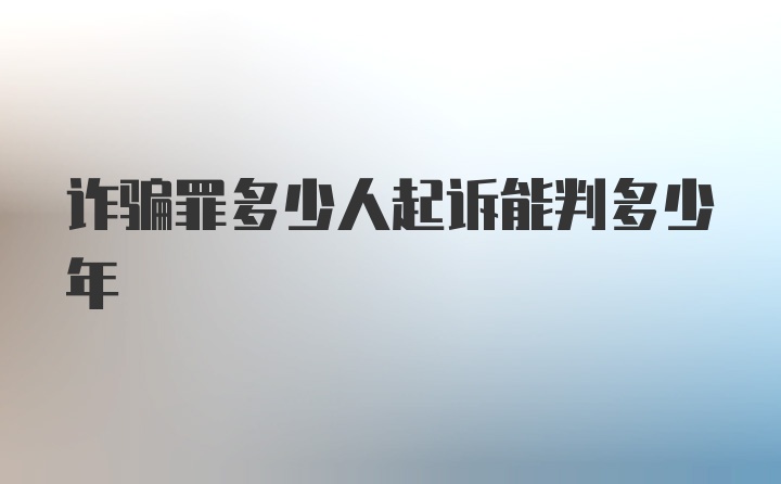 诈骗罪多少人起诉能判多少年