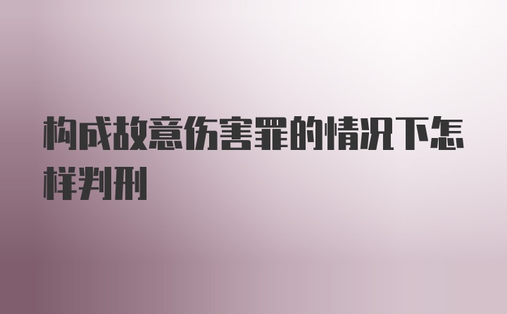 构成故意伤害罪的情况下怎样判刑