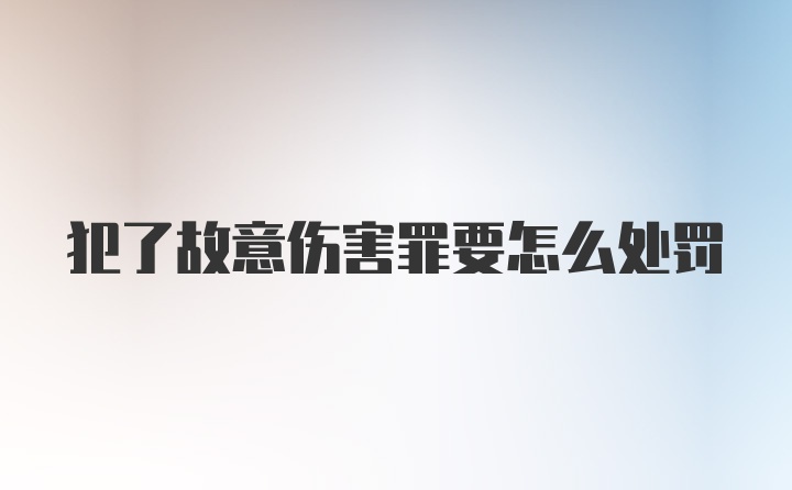 犯了故意伤害罪要怎么处罚