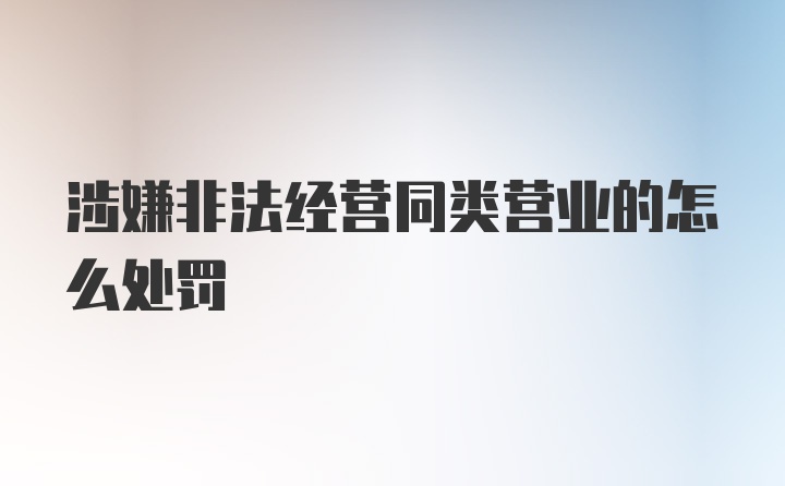 涉嫌非法经营同类营业的怎么处罚