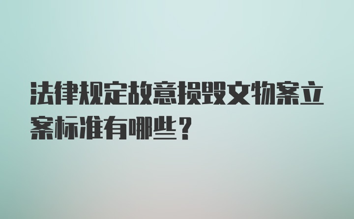 法律规定故意损毁文物案立案标准有哪些？