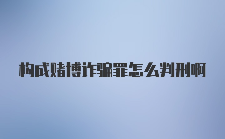 构成赌博诈骗罪怎么判刑啊