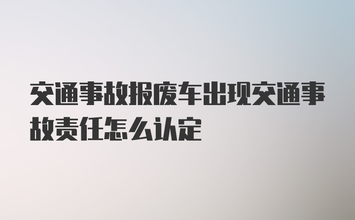 交通事故报废车出现交通事故责任怎么认定