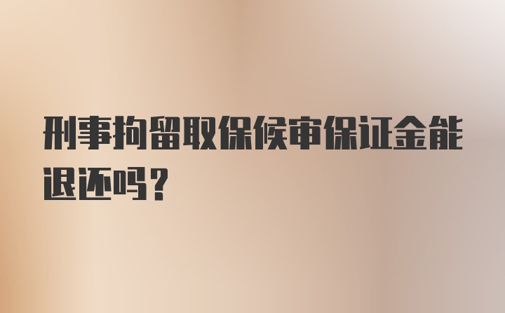 刑事拘留取保候审保证金能退还吗？