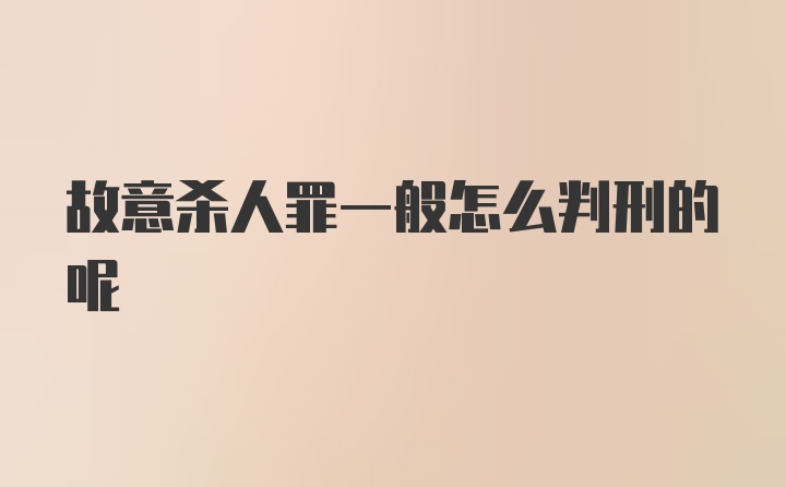 故意杀人罪一般怎么判刑的呢