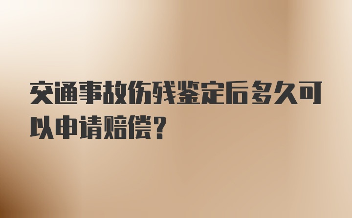 交通事故伤残鉴定后多久可以申请赔偿？