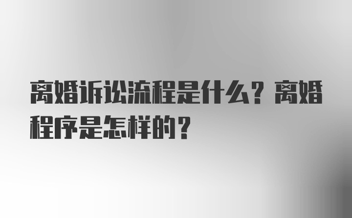 离婚诉讼流程是什么？离婚程序是怎样的？