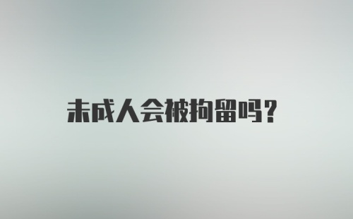 未成人会被拘留吗？