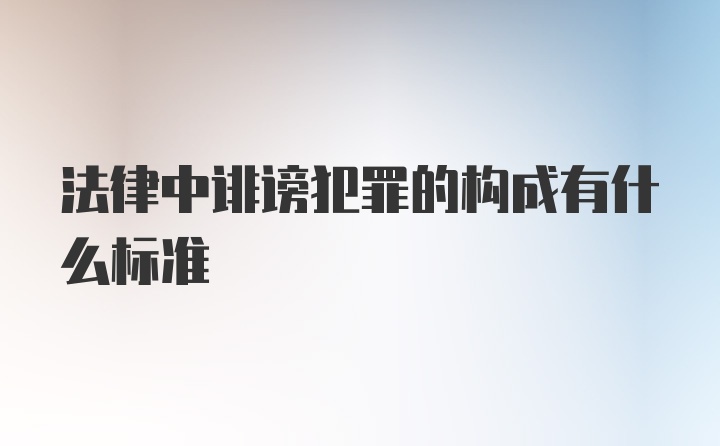 法律中诽谤犯罪的构成有什么标准