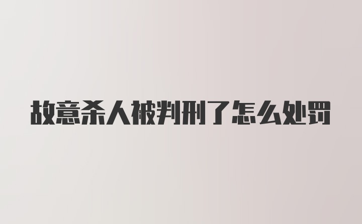 故意杀人被判刑了怎么处罚