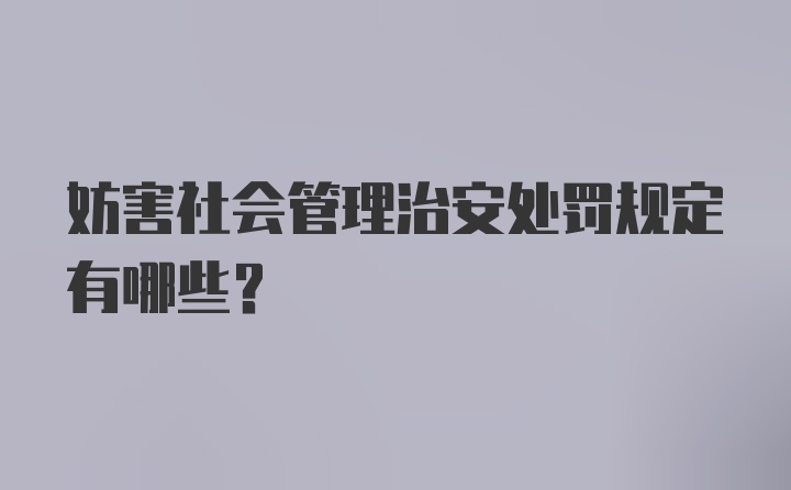 妨害社会管理治安处罚规定有哪些？