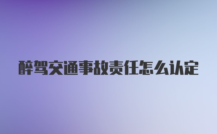 醉驾交通事故责任怎么认定