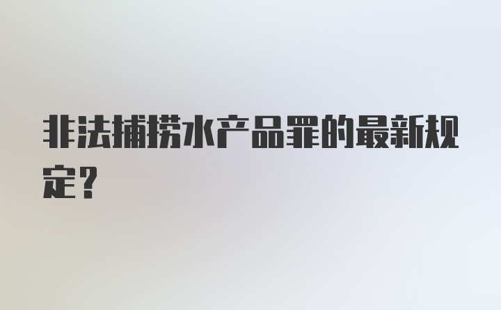 非法捕捞水产品罪的最新规定？