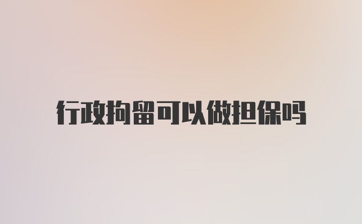 行政拘留可以做担保吗