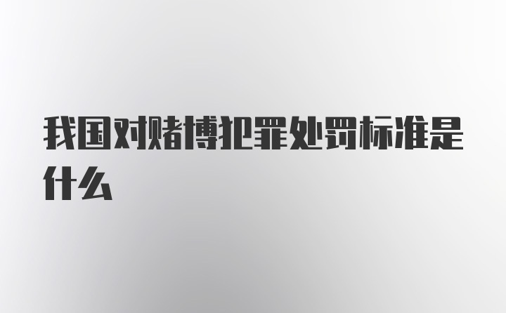 我国对赌博犯罪处罚标准是什么