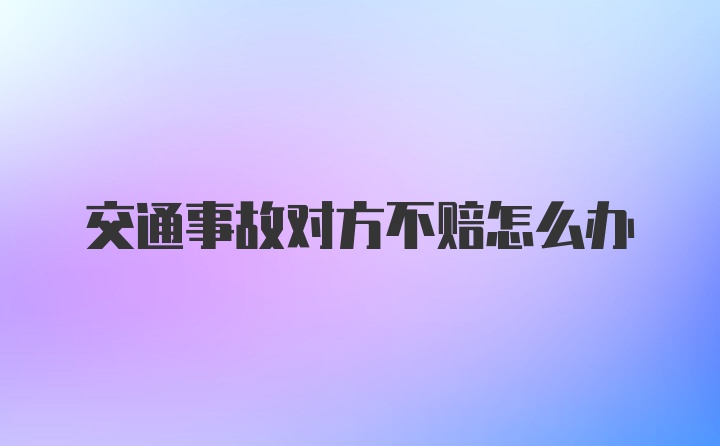 交通事故对方不赔怎么办
