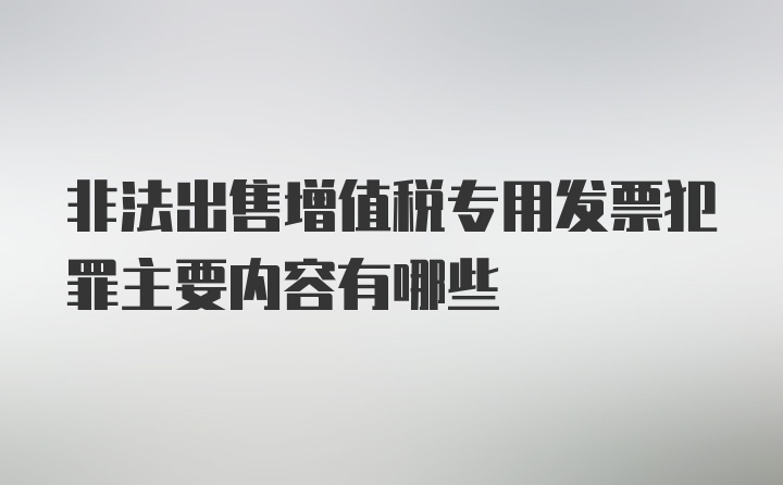 非法出售增值税专用发票犯罪主要内容有哪些