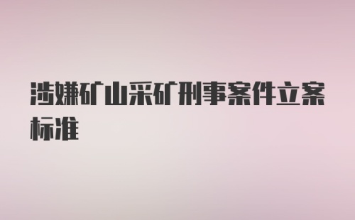 涉嫌矿山采矿刑事案件立案标准