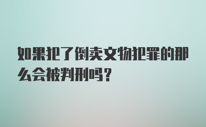 如果犯了倒卖文物犯罪的那么会被判刑吗？