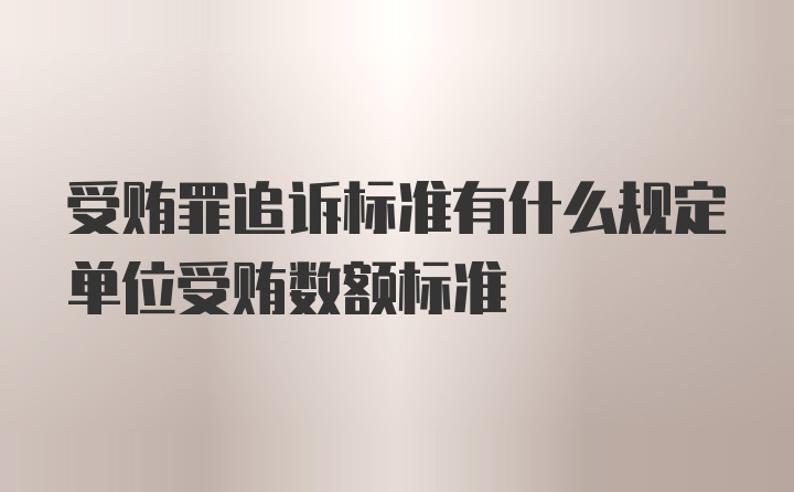 受贿罪追诉标准有什么规定单位受贿数额标准
