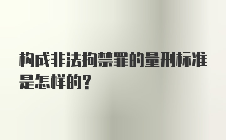 构成非法拘禁罪的量刑标准是怎样的？