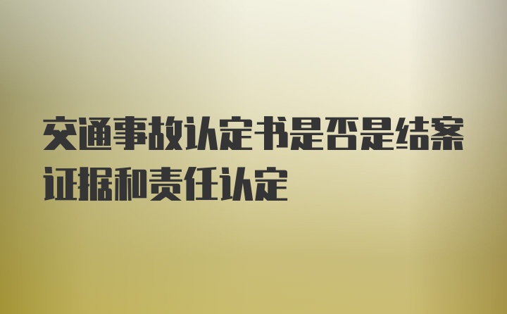 交通事故认定书是否是结案证据和责任认定
