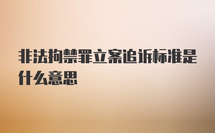 非法拘禁罪立案追诉标准是什么意思