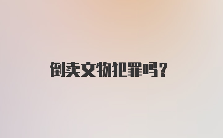 倒卖文物犯罪吗?