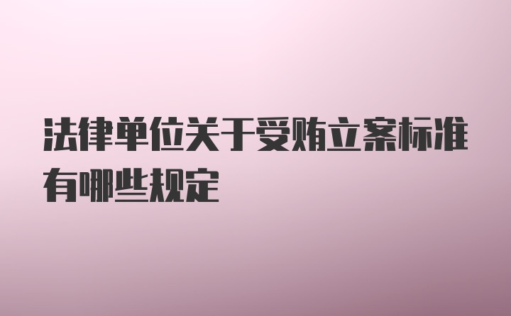 法律单位关于受贿立案标准有哪些规定