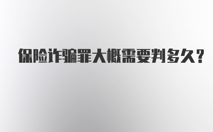 保险诈骗罪大概需要判多久？